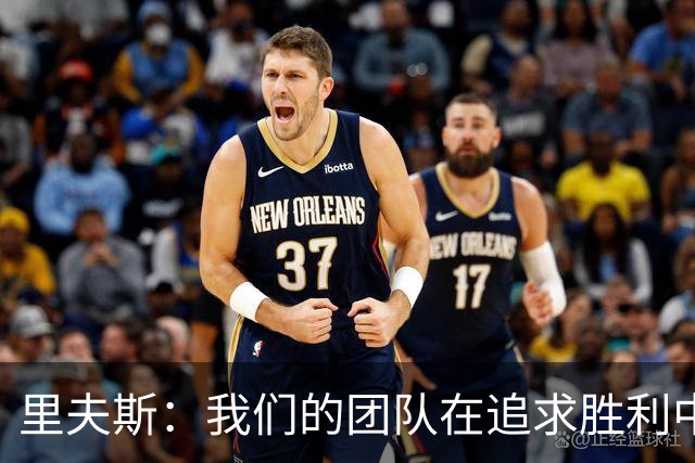 里夫斯：我们的团队在追求胜利中保持谦逊和专注